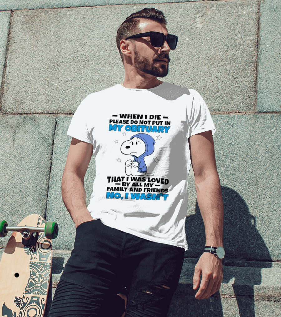 Snoopy When I Die Please Do Not Put In My Obituary That I Was Loved By All My Family And Friends No I Wasn't T-Shirt