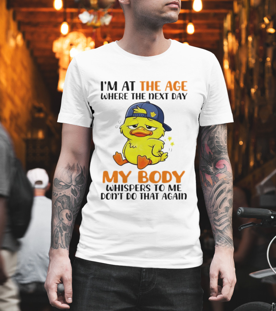 I'm at the Age My Body Whispers to Me Don't Do That Again Duck T-Shirt