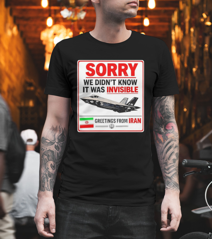 Sorry We Didn't Know It Was Invisible F 35 Fighter Jet Greetings From Iran T-Shirt