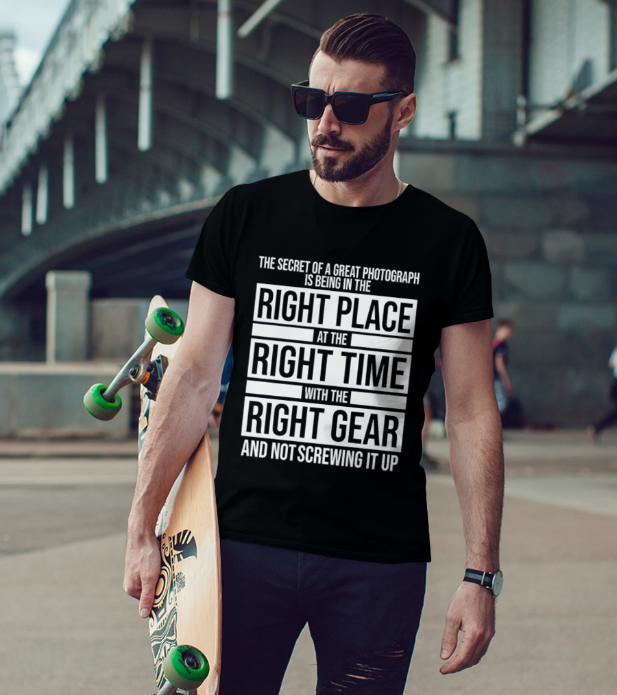 The Secret Of A Great Photograph Right Place Right Time Right Gear T-Shirt