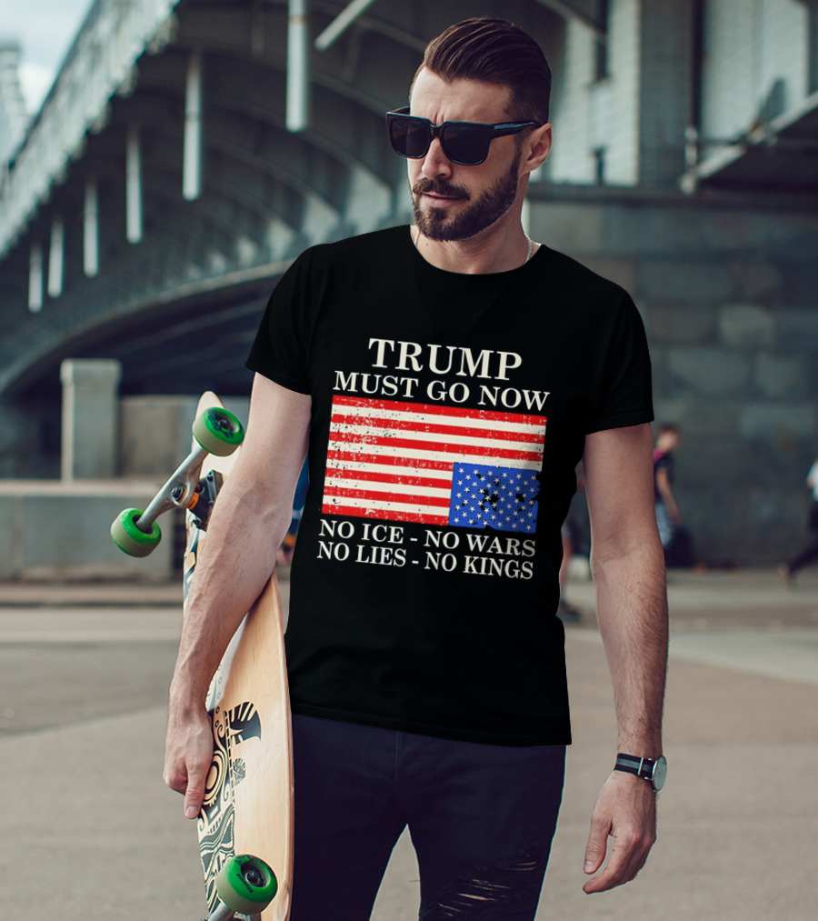 Trump Must Go Now No Ice No Wars No Lies No Kings American Flag T-Shirt