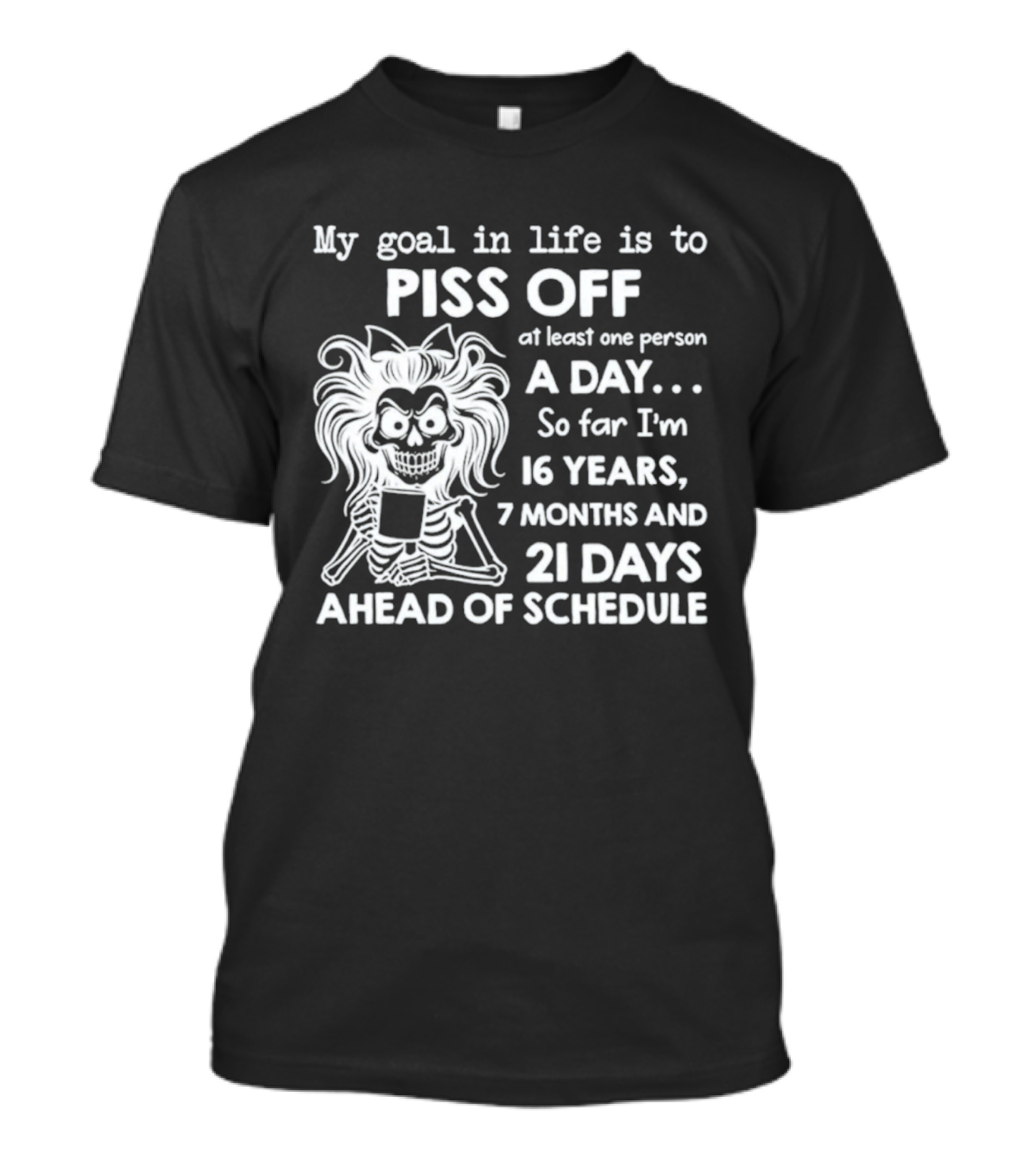My Goal In Life Is To Piss Off One Person A Day So Far I'm 16 Years 7 Months 21 Days Ahead Skeleton T-Shirt