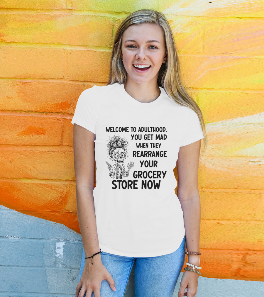 Welcome To Adulthood You Get Mad When They Rearrange Your Grocery Store Skeleton T-Shirt