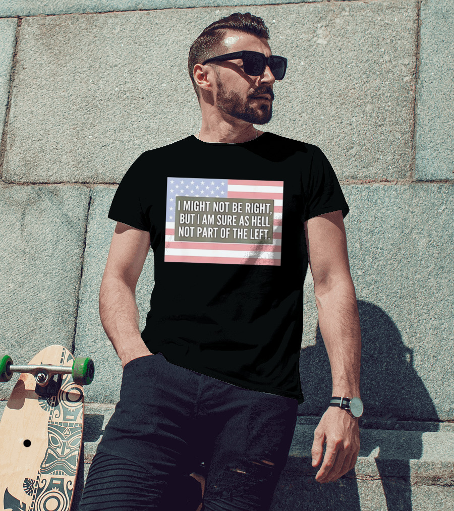I Might Not Be Right But I Am Sure As Hell Not Part Of The Left American Flag T-Shirt