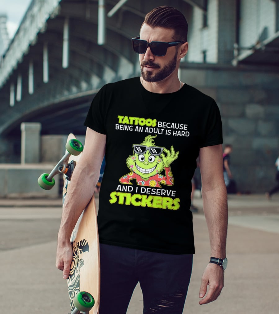 Tattoos Because Being An Adult Is Hard And I Deserve Stickers Grinch T-Shirt