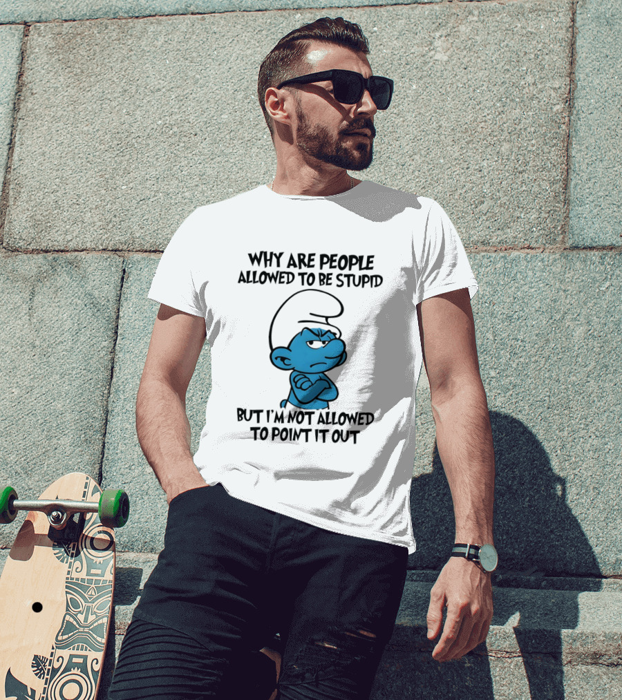 Smurfs Grumpy Character Why Are People Allowed To Be Stupid But I'm Not Allowed To Point It Out T-Shirt