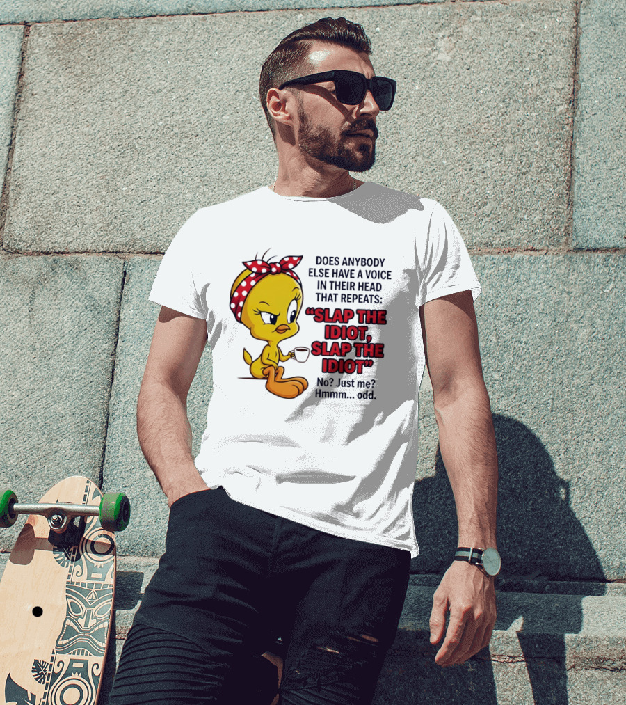 Does Anybody Else Have A Voice In Their Head That Repeats Slap The Idiot Tweety Bird Style Hmmm Odd T-Shirt