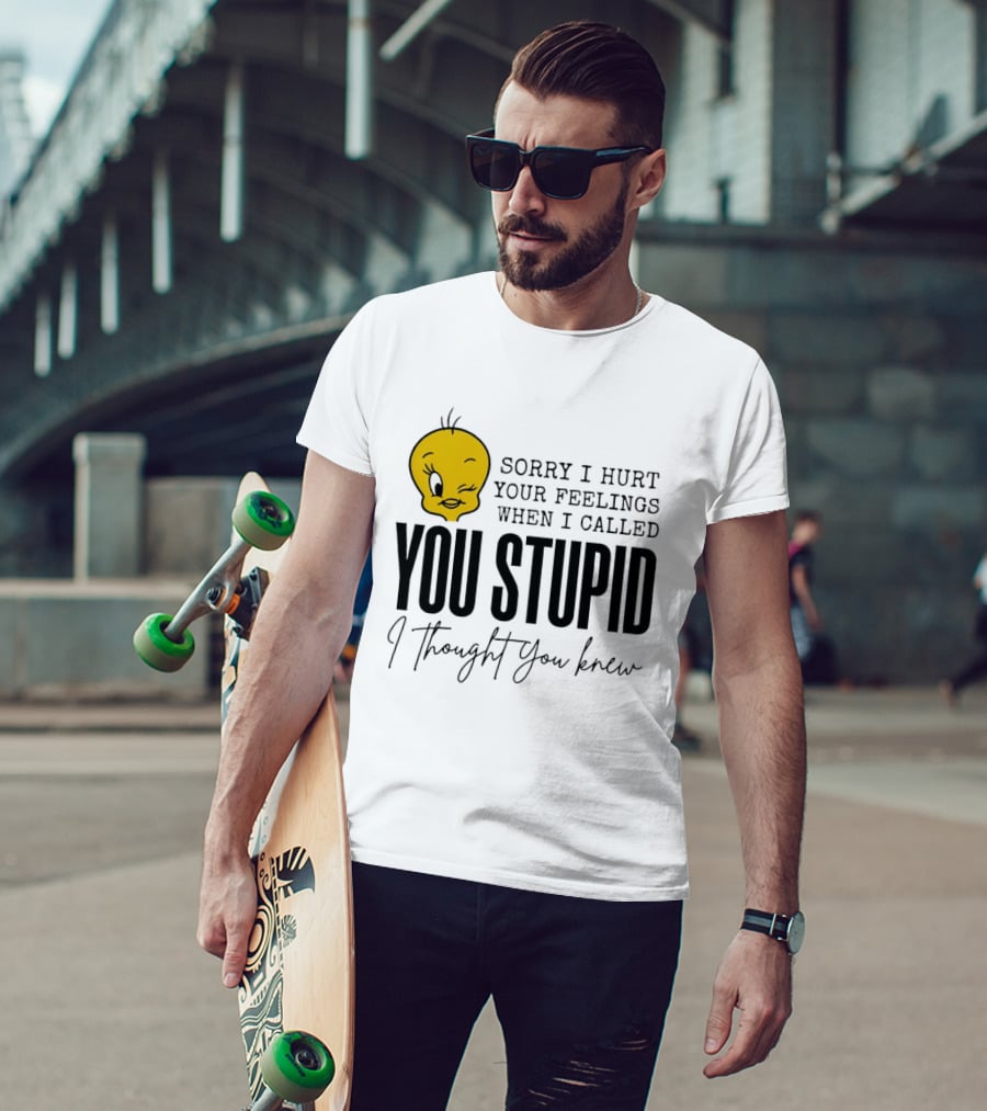 Sorry I Hurt Your Feelings When I Called You Stupid Tweety Bird I Thought You Knew T-Shirt