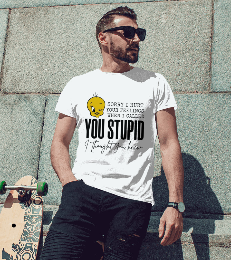 Sorry I Hurt Your Feelings When I Called You Stupid Tweety Bird I Thought You Knew T-Shirt