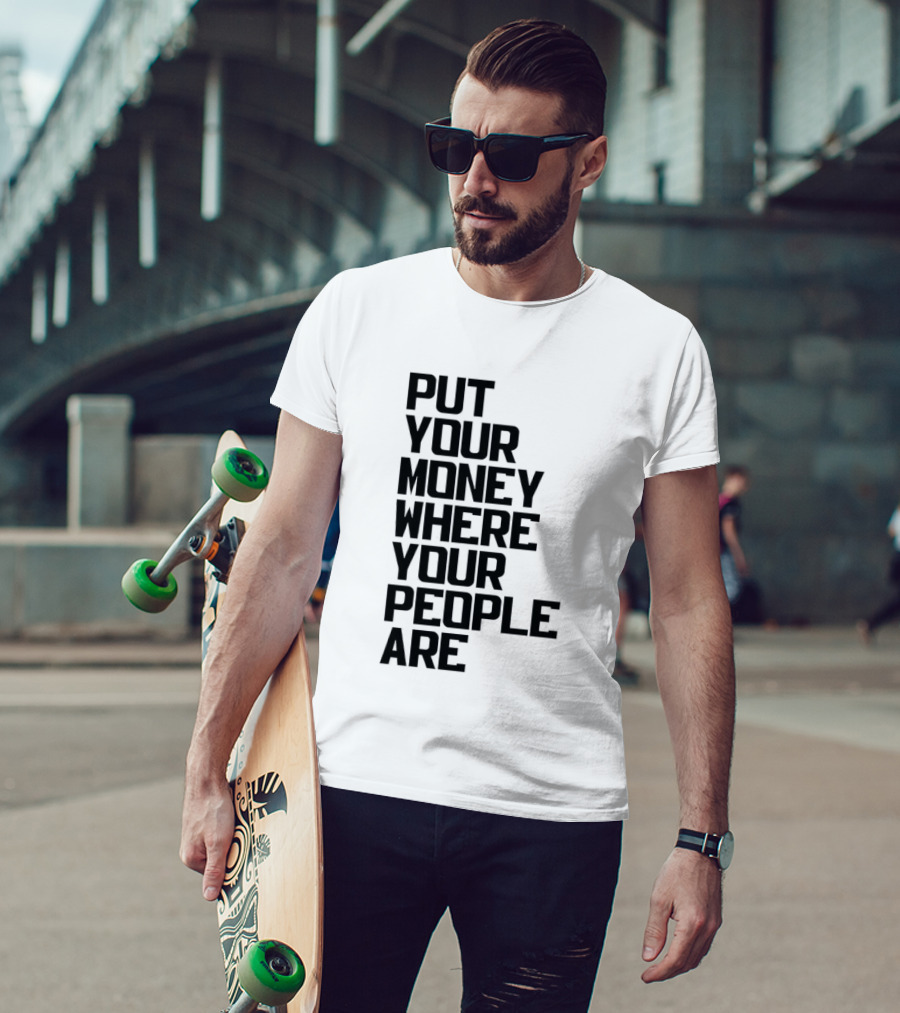 Put Your Money Where Your People Are Finance Community Support T-Shirt