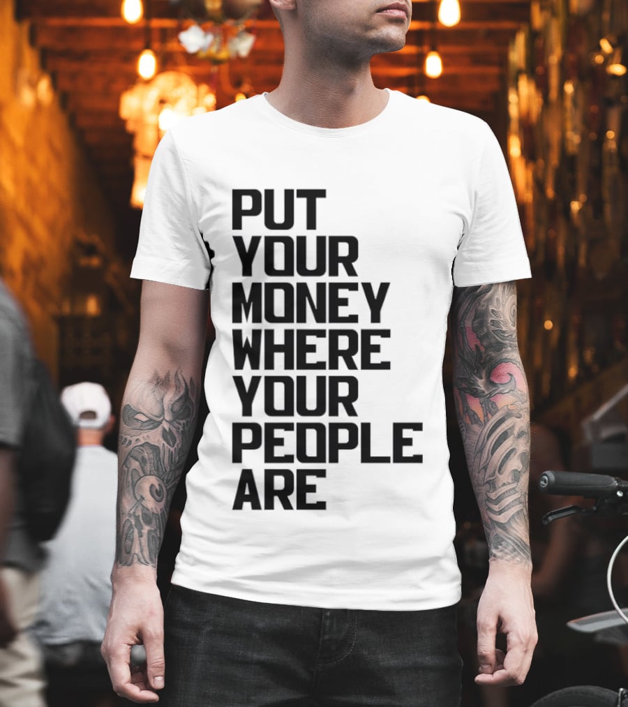 Put Your Money Where Your People Are Finance Community Support T-Shirt