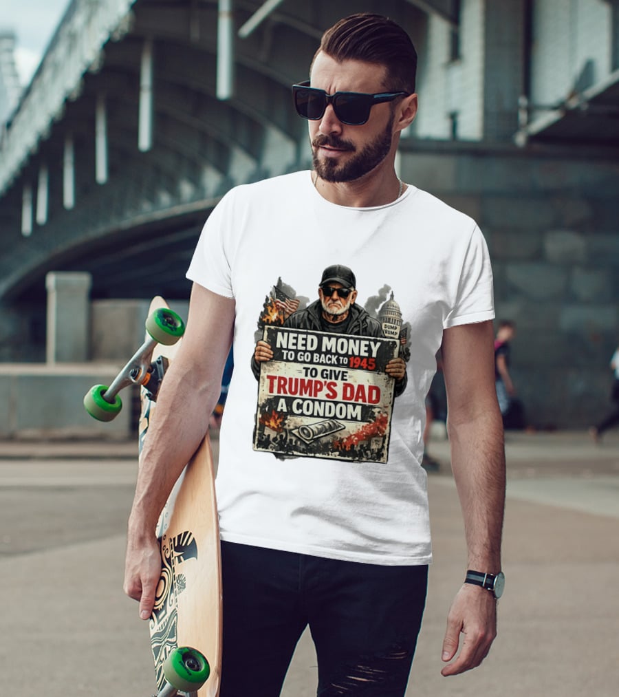 Need Money To Go Back To 1945 Give Trump's Dad A Condom Capitol Building Protest T-Shirt