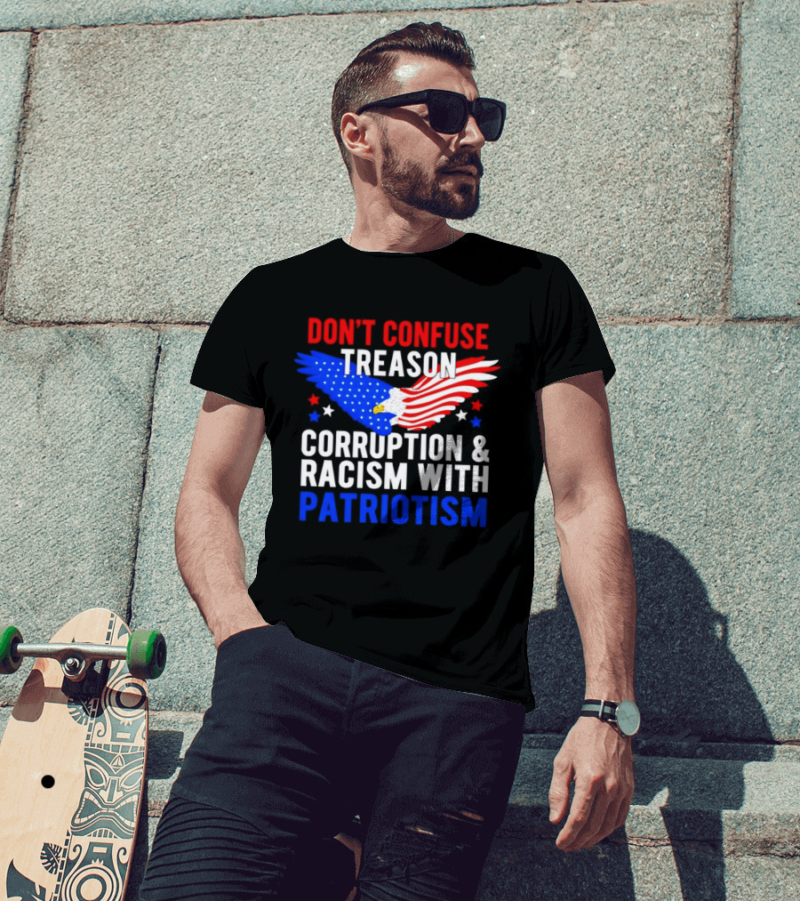 Don't Confuse Treason Corruption And Racism With Patriotism American Flag Eagle T-Shirt