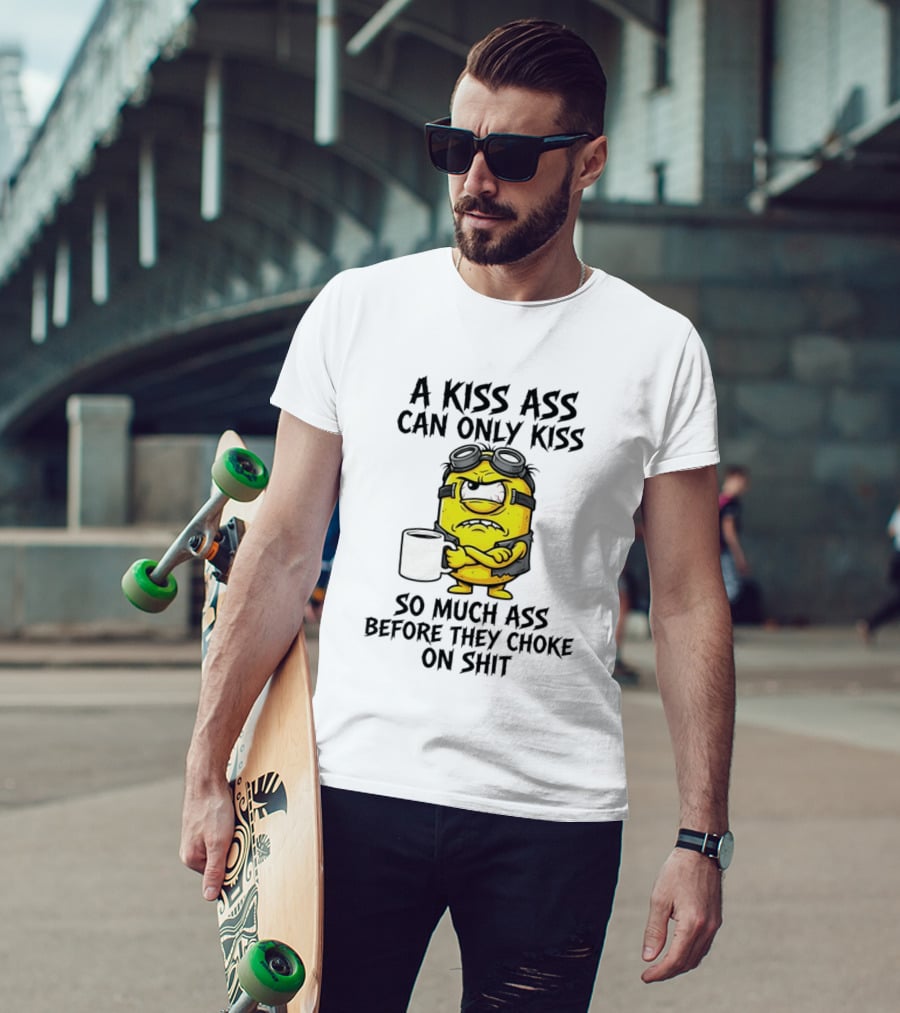 Minion A Kiss Ass Can Only Kiss So Much Ass Before They Choke On Shit T-Shirt