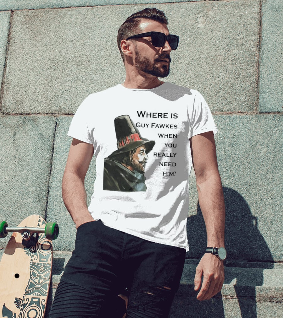 Where Is Guy Fawkes When You Really Need Him Historical Figure Reference T-Shirt