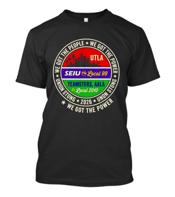 We Got The People UTLA SEIU Local 99 Teamsters AALA Local 2010 Union Strong 2026 T-Shirt