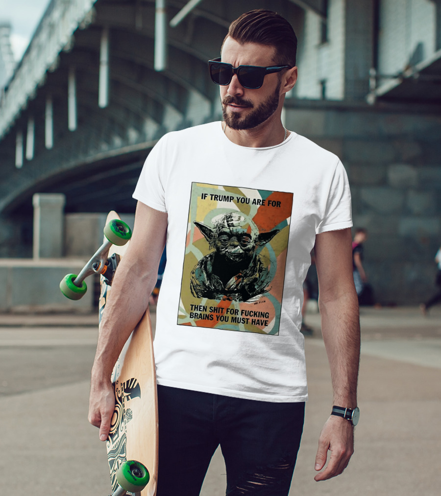 If Trump You Are For Then Shit For Brains You Must Have T-Shirt