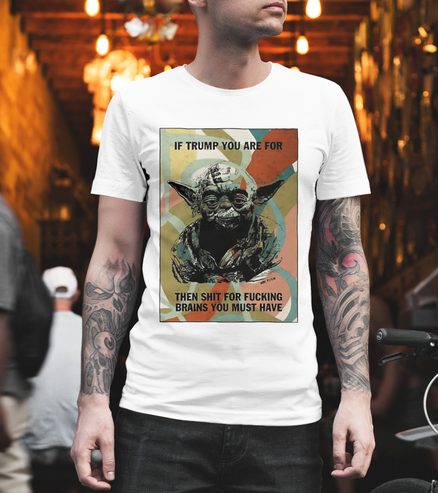 If Trump You Are For Then Shit For Brains You Must Have T-Shirt