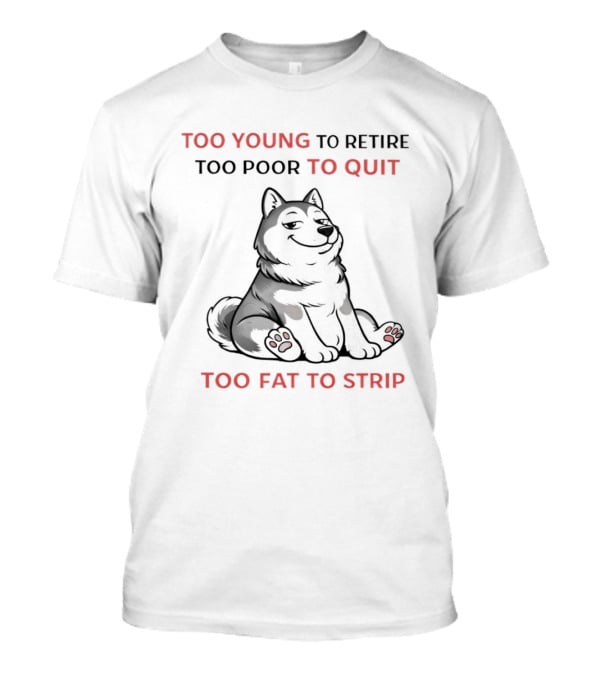 Too Young To Retire Too Poor To Quit Too Fat To Strip Husky T-Shirt
