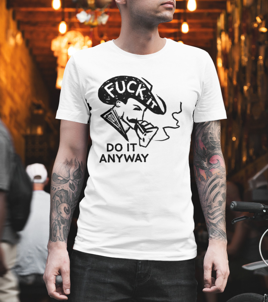 Fuck It Do It Anyway Smoking Man T-Shirt