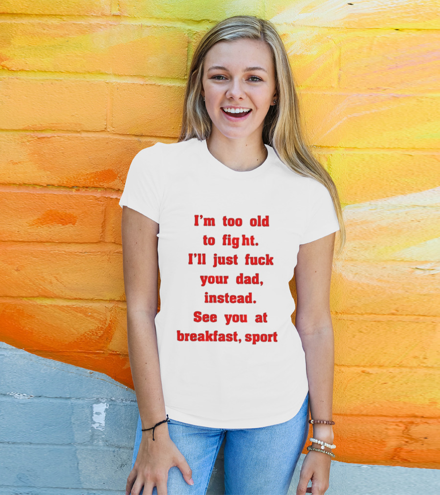 I'm Too Old To Fight I'll Just Fuck Your Dad Instead See You At Breakfast Sport T-Shirt