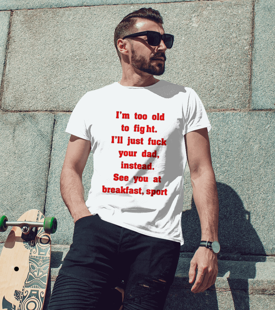I'm Too Old To Fight I'll Just Fuck Your Dad Instead See You At Breakfast Sport T-Shirt