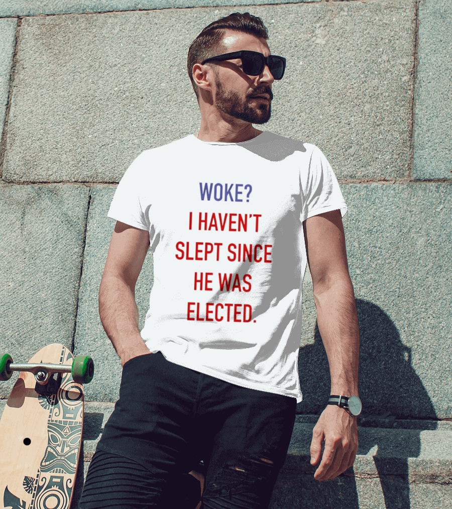 Woke I Haven't Slept Since He Was Elected Anti Trump T-Shirt