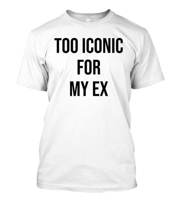 Too Iconic For My Ex T-Shirt