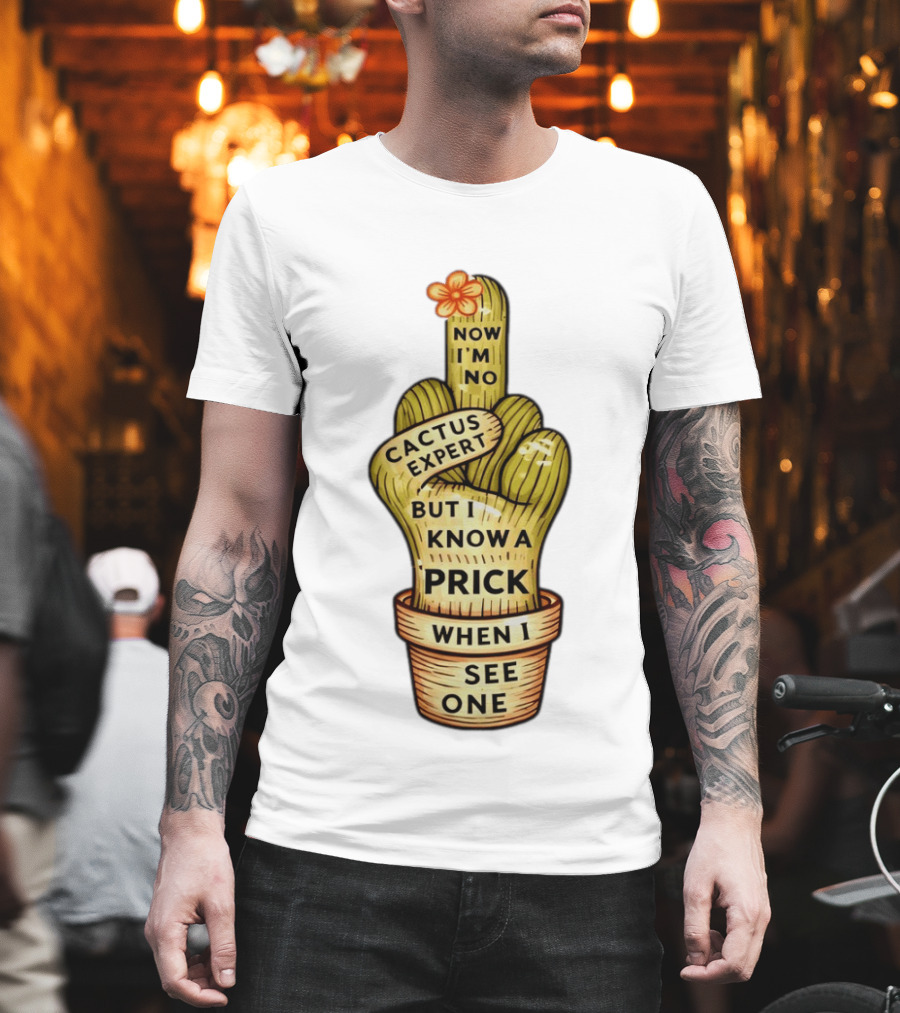 Cactus Expert Prick When I See One Middle Finger Now I'm No T-Shirt