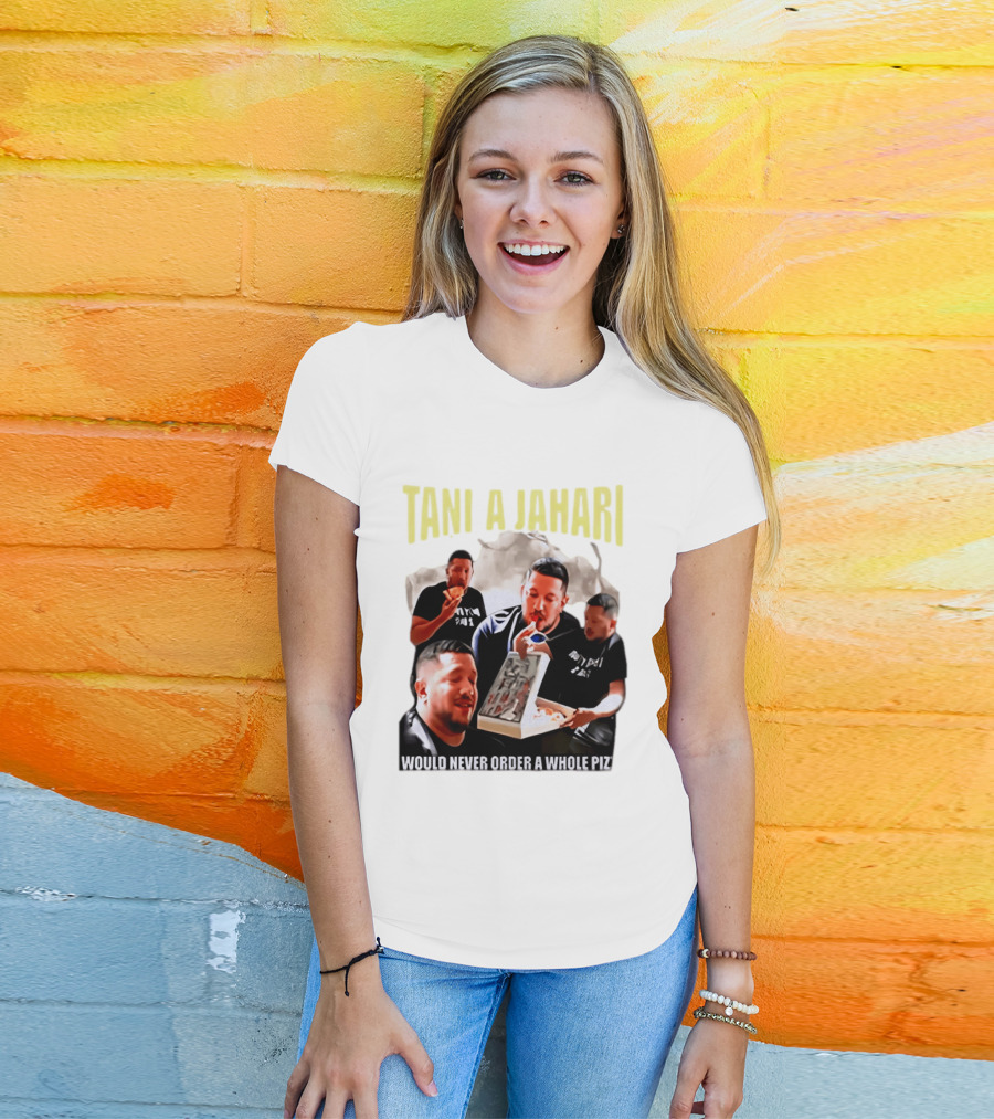 Tani A Jahari Would Never Order A Whole Pizza T-Shirt