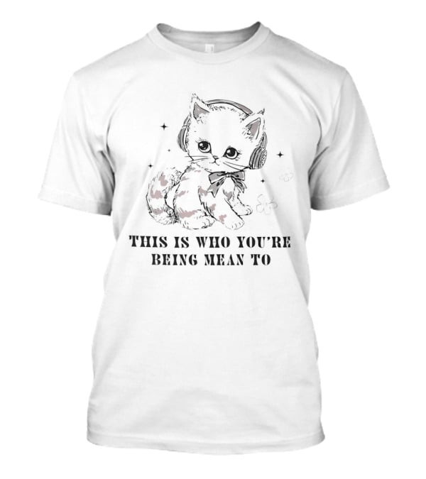 This Is Who You're Being Mean To Kitty With Headphones T-Shirt