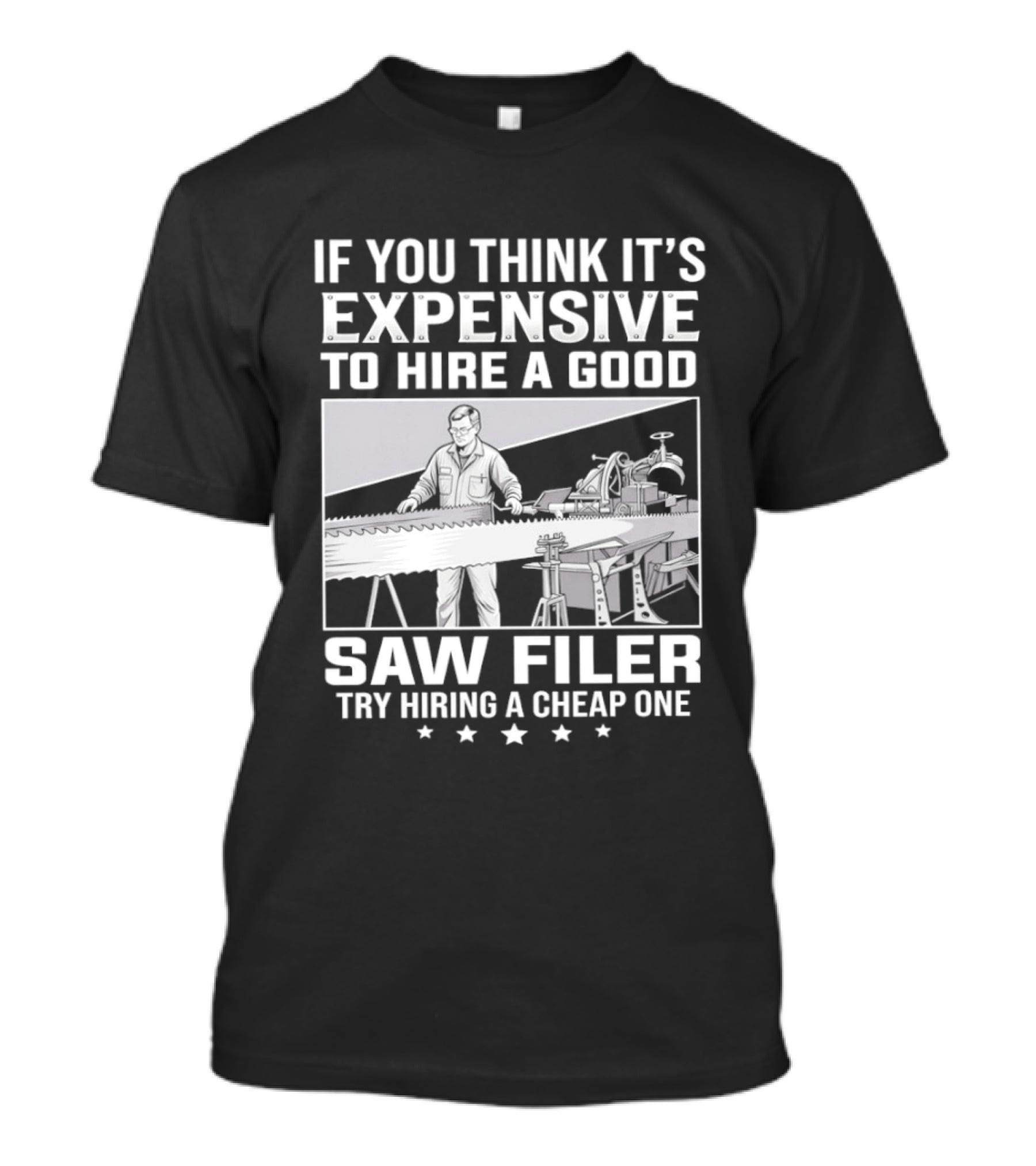 If You Think It's Expensive To Hire A Good Saw Filer Try Hiring A Cheap One T-Shirt