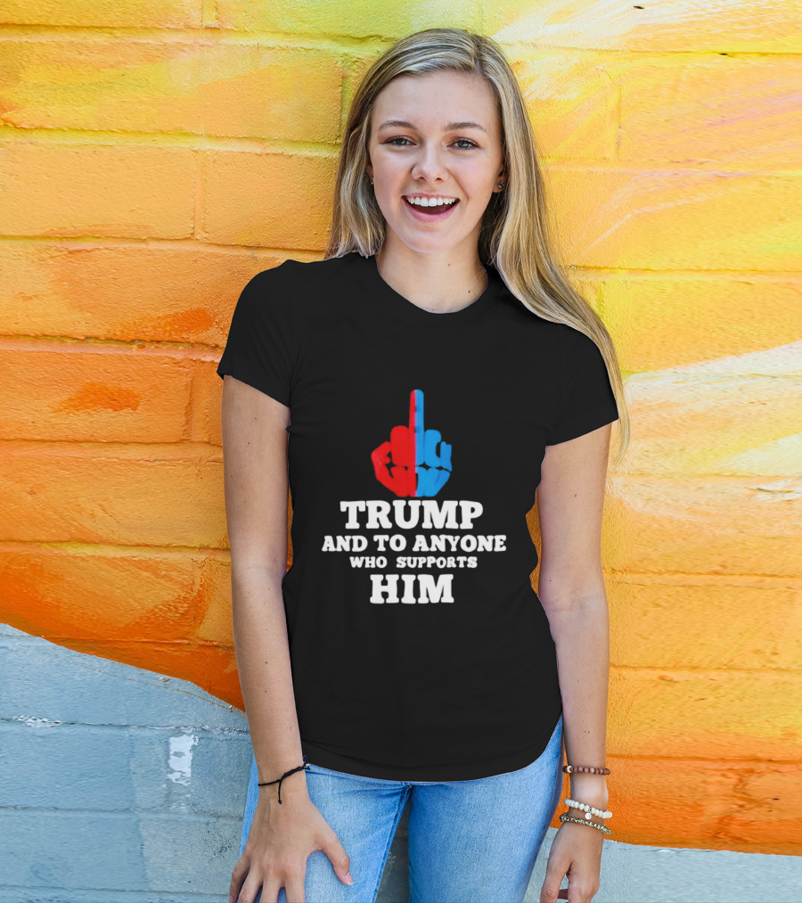 TRUMP AND TO ANYONE WHO SUPPORTS HIM Red And Blue Middle Finger T-Shirt