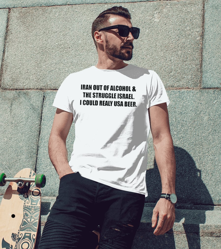Iran Out Of Alcohol And The Struggle Israel I Could Realy USA Beer T-Shirt