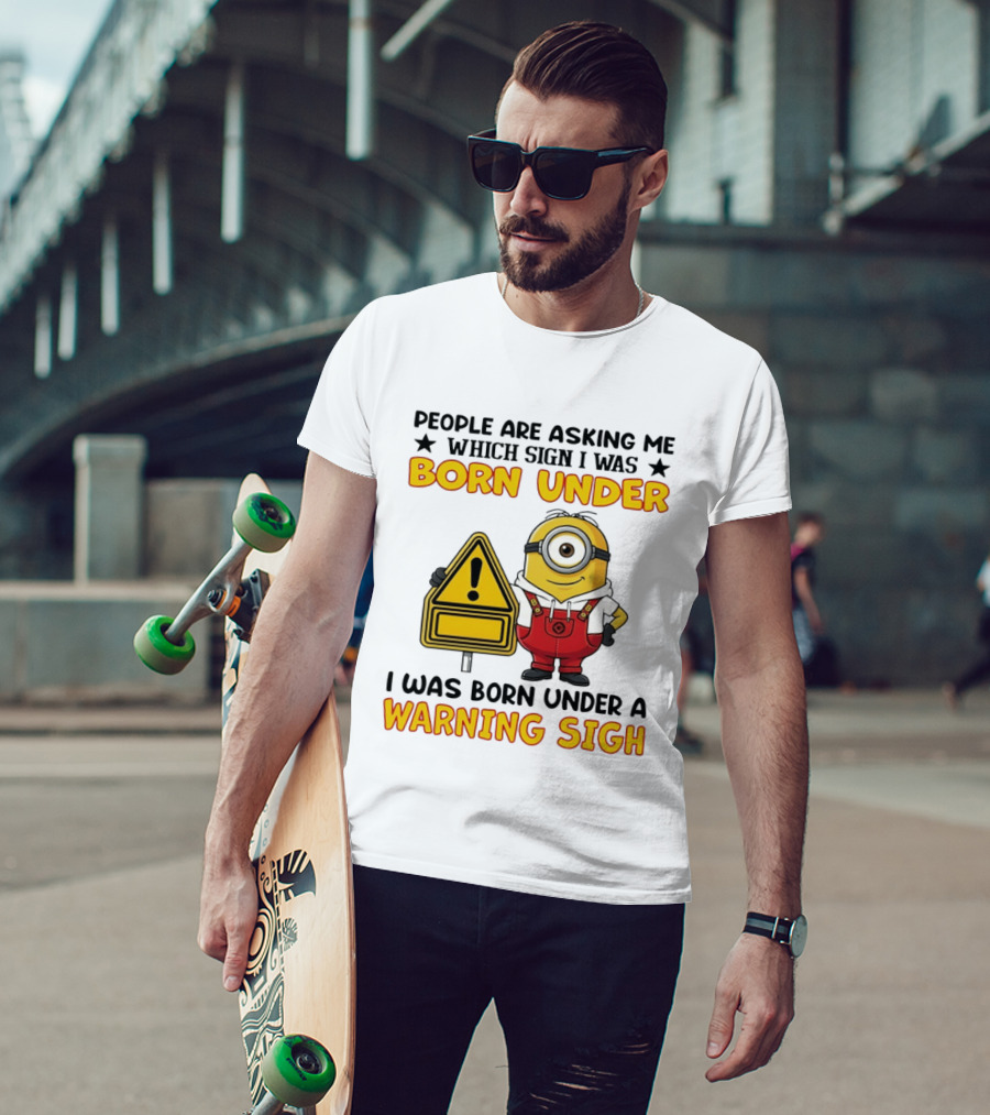 People Are Asking Me Which Sign I Was Born Under I Was Born Under A Warning Sign Minion T-Shirt