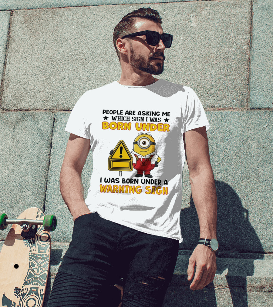 People Are Asking Me Which Sign I Was Born Under I Was Born Under A Warning Sign Minion T-Shirt