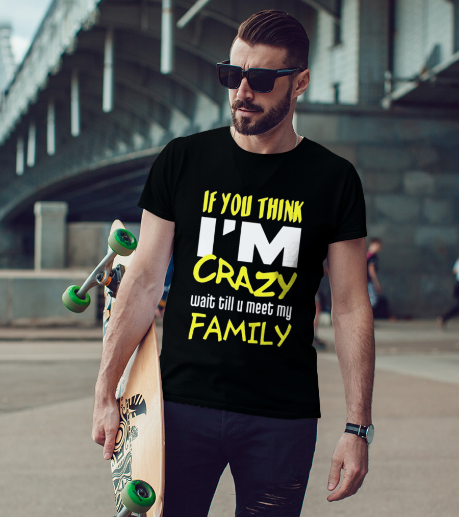 If You Think I'm Crazy Wait Till U Meet My Family T-Shirt