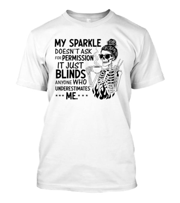 My Sparkle Doesn't Ask For Permission It Just Blinds Anyone Who Underestimates Me Skeleton Girl T-Shirt