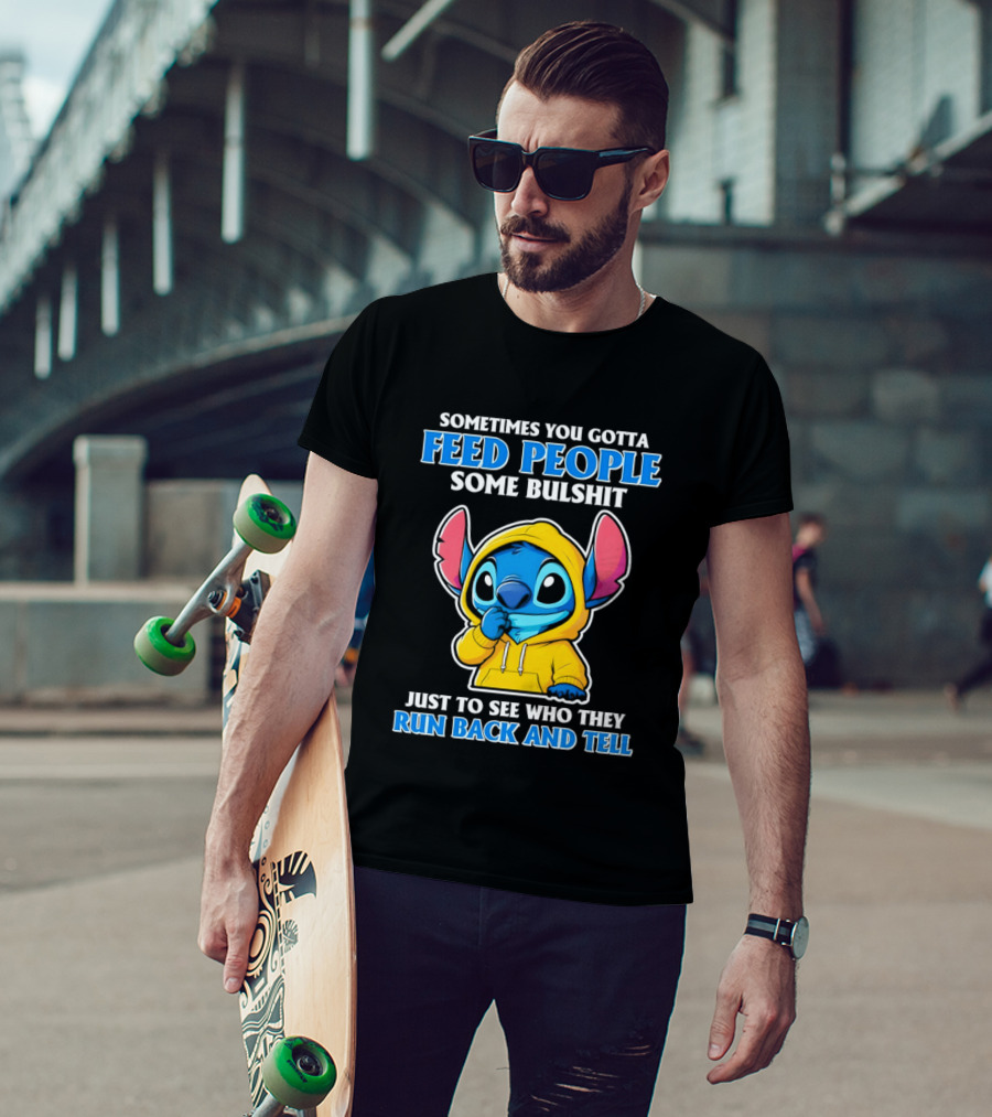 Sometimes You Gotta Feed People Some Bullshit Just To See Who They Run Back And Tell Stitch T-Shirt