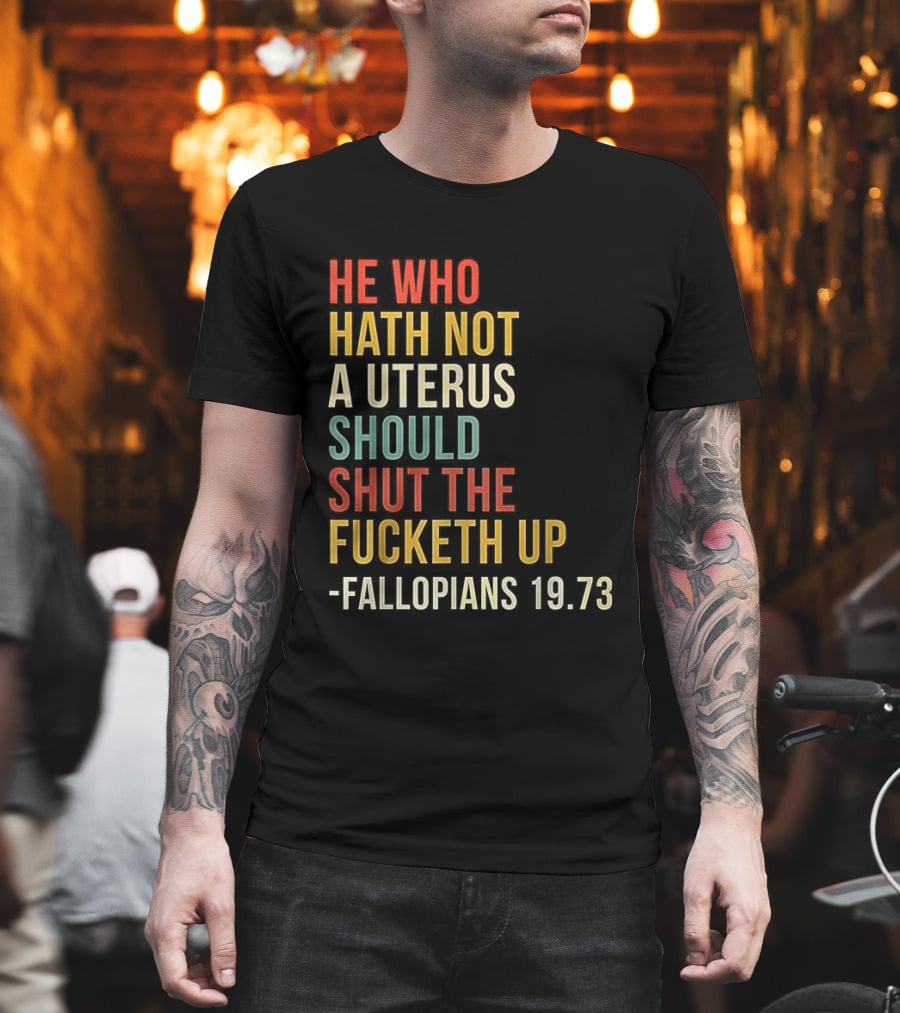He Who Hath Not A Uterus Should Shut The Fucketh Up Fallopians 19:73 T-Shirt