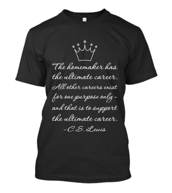 The Homemaker Has The Ultimate Career C.S. Lewis Quotes Text With Crown T-Shirt