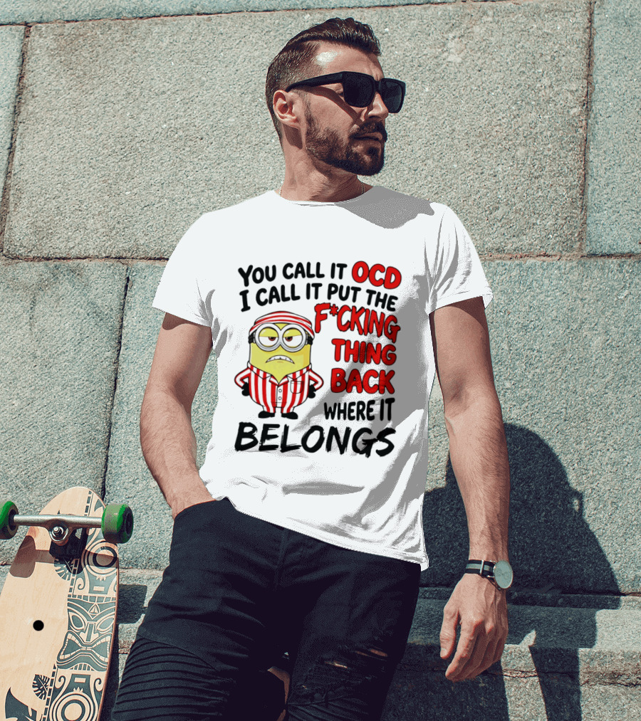 You Call It OCD I Call It Put The F*cking Thing Back Where It Belongs Minion T-Shirt