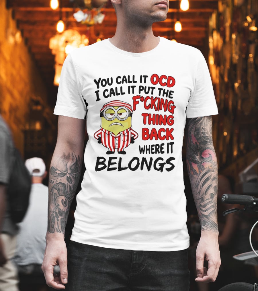 You Call It OCD I Call It Put The F*cking Thing Back Where It Belongs Minion T-Shirt