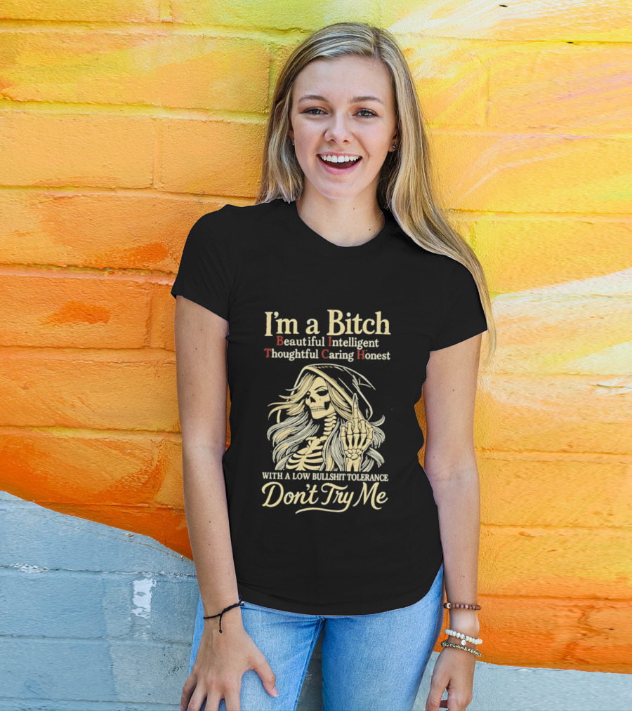 I'm A Bitch Beautiful Intelligent Thoughtful Caring Honest Skeleton With A Low Bullshit Tolerance Don't Try Me T-Shirt