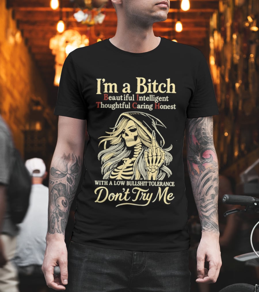 I'm A Bitch Beautiful Intelligent Thoughtful Caring Honest Skeleton With A Low Bullshit Tolerance Don't Try Me T-Shirt