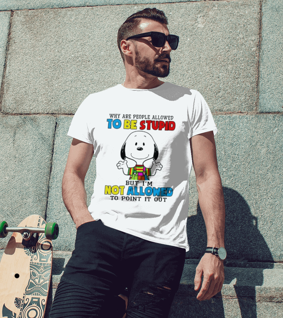 Why Are People Allowed To Be Stupid Snoopy Not Allowed To Point It Out T-Shirt