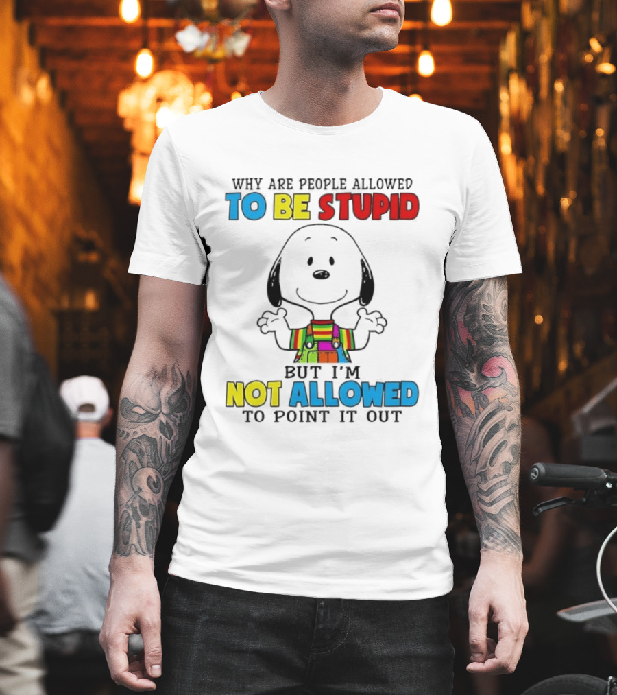 Why Are People Allowed To Be Stupid Snoopy Not Allowed To Point It Out T-Shirt