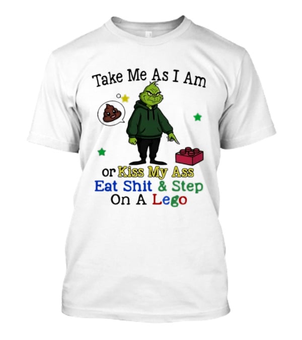 Take Me As I Am Grinch Or Kiss My Ass Eat Shit And Step On A Lego T-Shirt