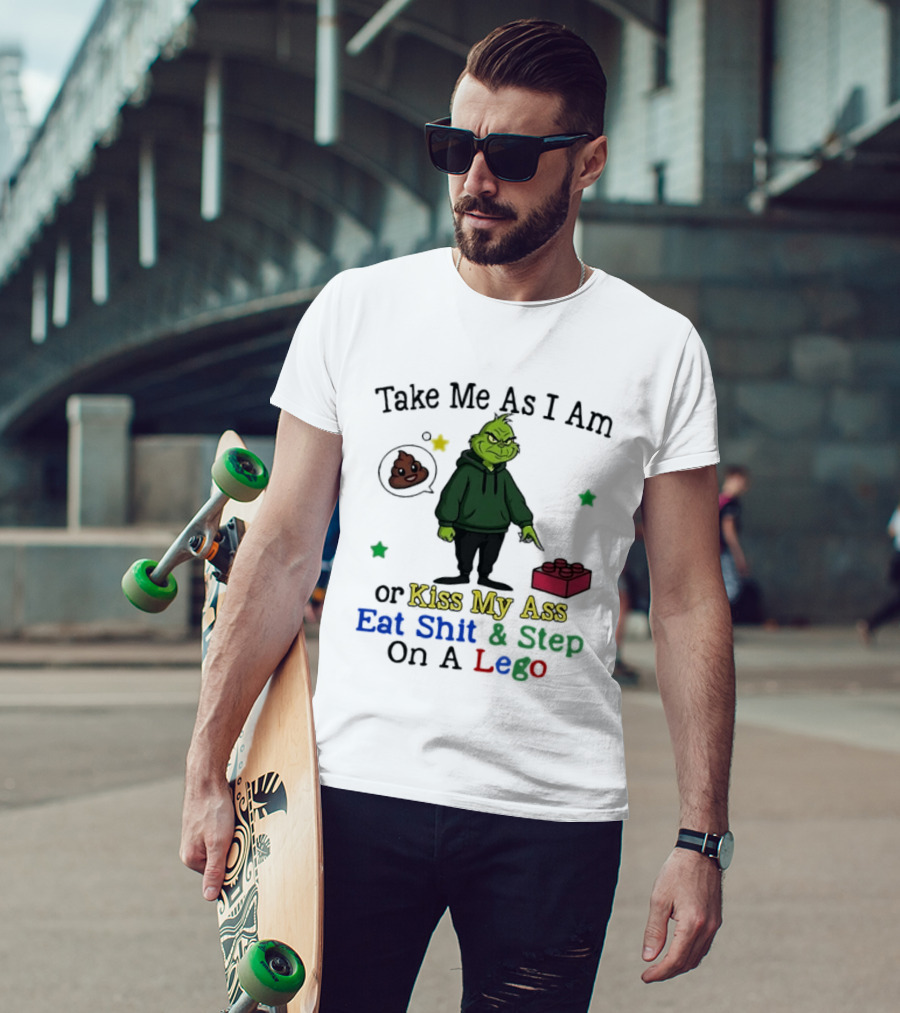 Take Me As I Am Grinch Or Kiss My Ass Eat Shit And Step On A Lego T-Shirt