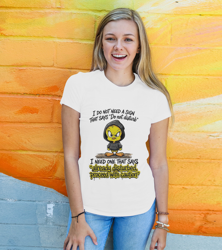 Tweety I Do Not Need A Sign That Says Do Not Disturb Already Disturbed Proceed With Caution T-Shirt